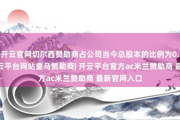 开云官网切尔西赞助商占公司当今总股本的比例为0.8433%-开云平台网站皇马赞助商| 开云平台官方ac米兰赞助商 最新官网入口