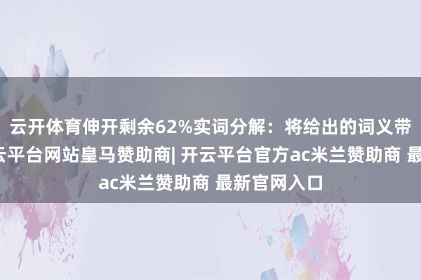 云开体育伸开剩余62%实词分解：将给出的词义带进原文-开云平台网站皇马赞助商| 开云平台官方ac米兰赞助商 最新官网入口