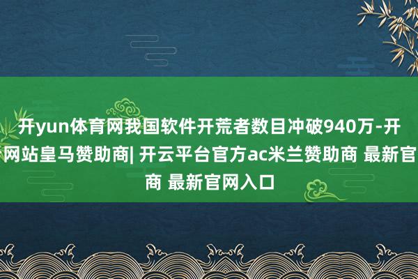 开yun体育网我国软件开荒者数目冲破940万-开云平台网站皇马赞助商| 开云平台官方ac米兰赞助商 最新官网入口